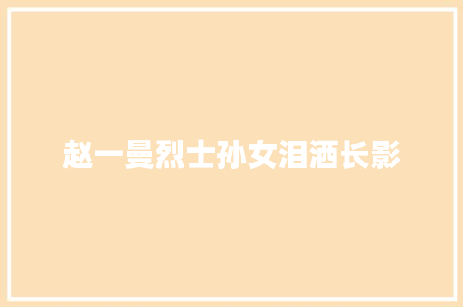 赵一曼烈士孙女泪洒长影
