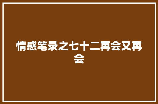 情感笔录之七十二再会又再会