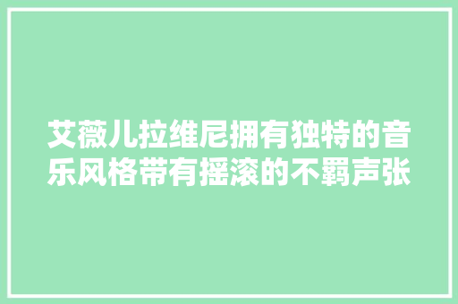 艾薇儿拉维尼拥有独特的音乐风格带有摇滚的不羁声张