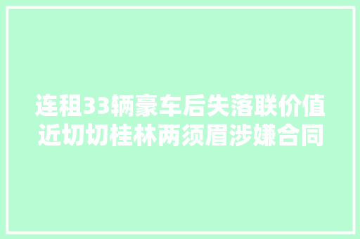 连租33辆豪车后失落联价值近切切桂林两须眉涉嫌合同诱骗被抓