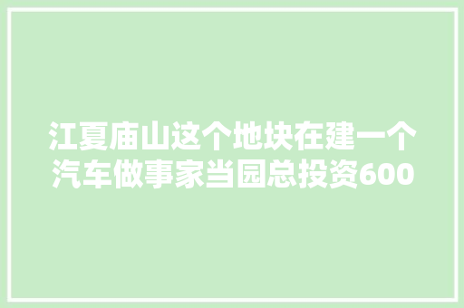 江夏庙山这个地块在建一个汽车做事家当园总投资6000万