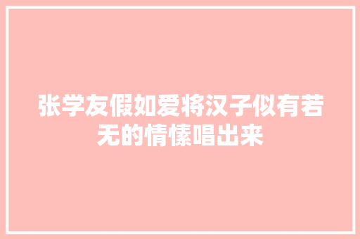 张学友假如爱将汉子似有若无的情愫唱出来
