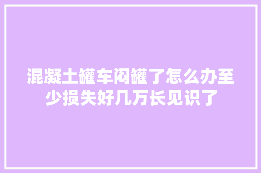 混凝土罐车闷罐了怎么办至少损失好几万长见识了