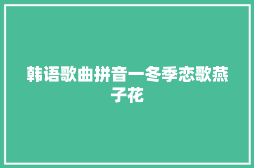 韩语歌曲拼音一冬季恋歌燕子花