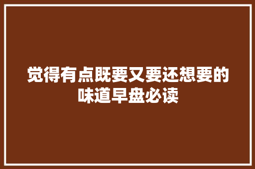 觉得有点既要又要还想要的味道早盘必读
