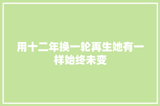 用十二年换一轮再生她有一样始终未变