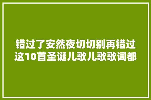错过了安然夜切切别再错过这10首圣诞儿歌儿歌歌词都准备好了