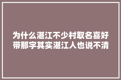 为什么湛江不少村取名喜好带那字其实湛江人也说不清楚