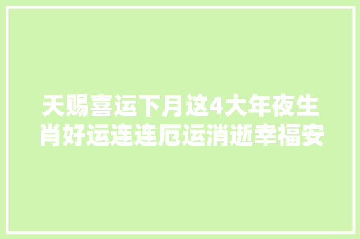 天赐喜运下月这4大年夜生肖好运连连厄运消逝幸福安康等你来