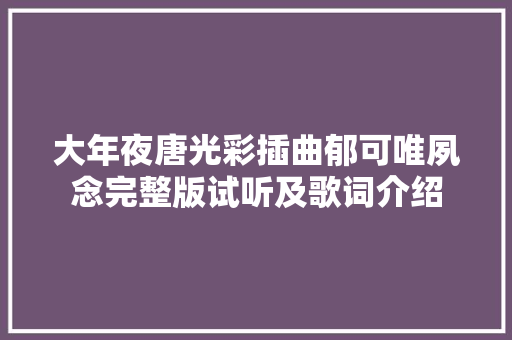 大年夜唐光彩插曲郁可唯夙念完整版试听及歌词介绍