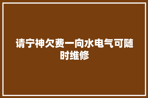 请宁神欠费一向水电气可随时维修