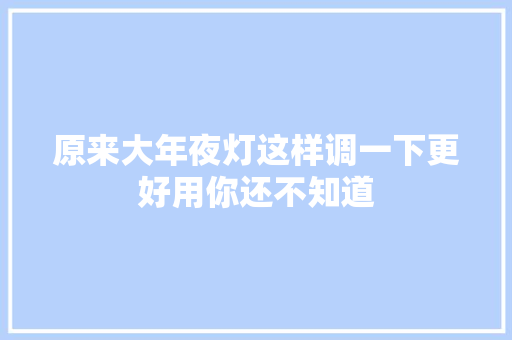 原来大年夜灯这样调一下更好用你还不知道