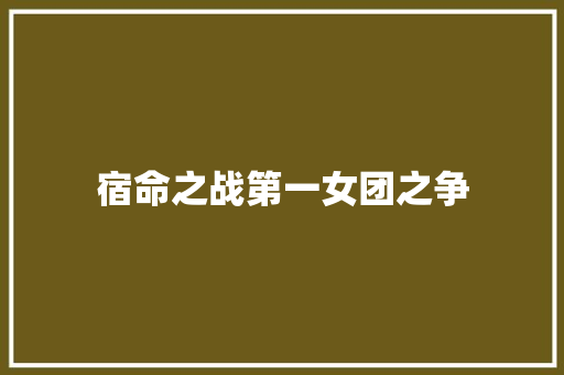 宿命之战第一女团之争