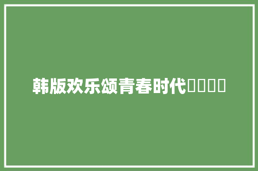 韩版欢乐颂青春时代청춘시대