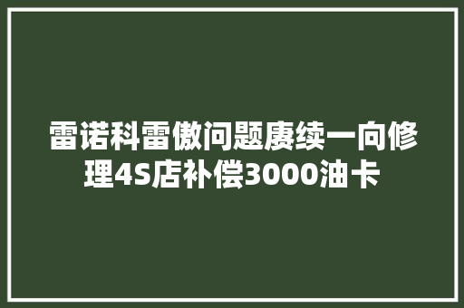 雷诺科雷傲问题赓续一向修理4S店补偿3000油卡