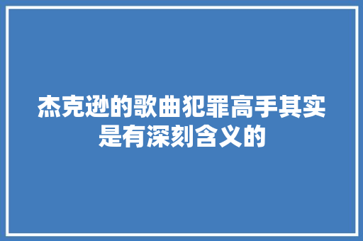 杰克逊的歌曲犯罪高手其实是有深刻含义的
