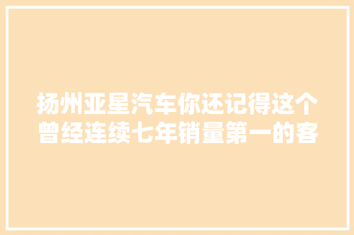扬州亚星汽车你还记得这个曾经连续七年销量第一的客车品牌吗