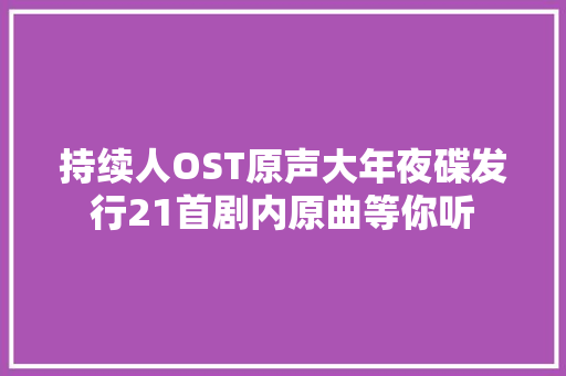 持续人OST原声大年夜碟发行21首剧内原曲等你听
