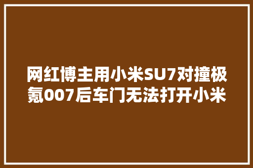 网红博主用小米SU7对撞极氪007后车门无法打开小米汽车回应