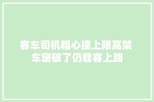 客车司机粗心撞上限高架 车窗破了仍载客上路