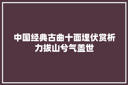 中国经典古曲十面埋伏赏析力拔山兮气盖世