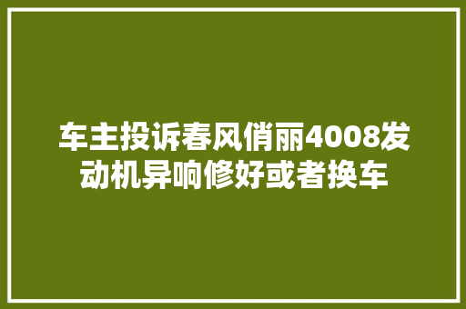 车主投诉春风俏丽4008发动机异响修好或者换车