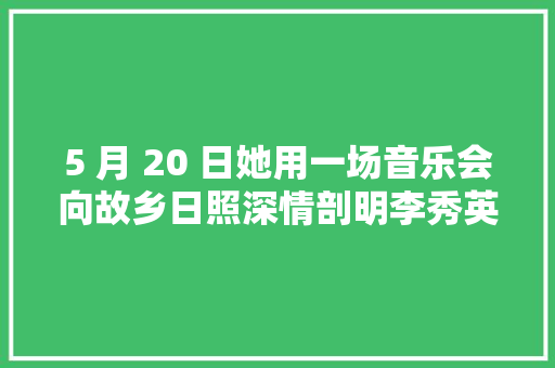 5 月 20 日她用一场音乐会向故乡日照深情剖明李秀英蝴蝶从海上飞过