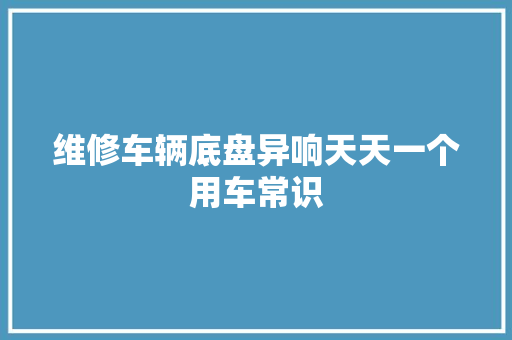 维修车辆底盘异响天天一个用车常识