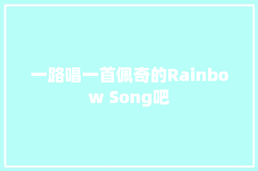 一路唱一首佩奇的Rainbow Song吧