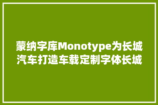 蒙纳字库Monotype为长城汽车打造车载定制字体长城黑体