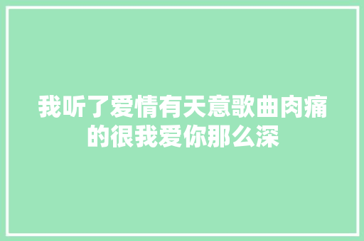 我听了爱情有天意歌曲肉痛的很我爱你那么深