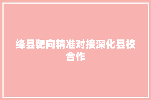 绛县靶向精准对接深化县校合作 汽车知识