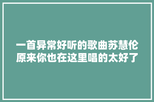 一首异常好听的歌曲苏慧伦原来你也在这里唱的太好了