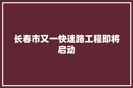 长春市又一快速路工程即将启动