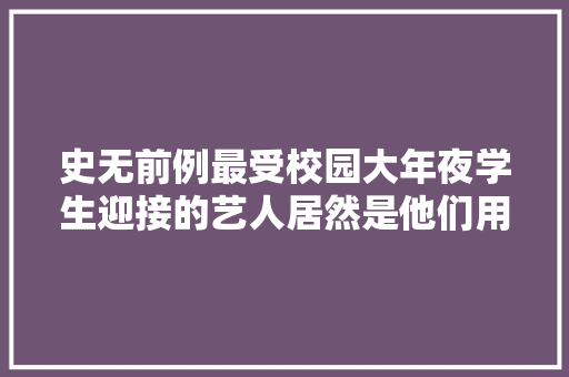 史无前例最受校园大年夜学生迎接的艺人居然是他们用说唱杀出血路