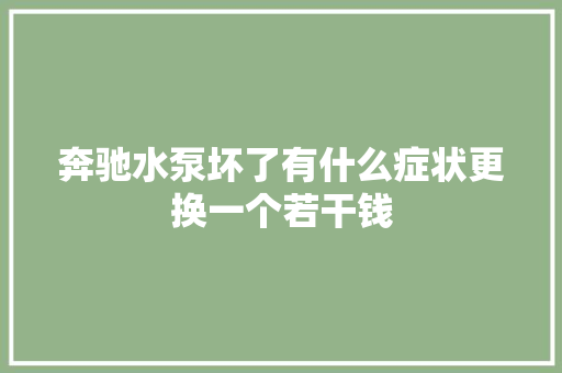 奔驰水泵坏了有什么症状更换一个若干钱