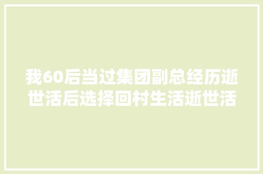 我60后当过集团副总经历逝世活后选择回村生活逝世活之外无大年夜事