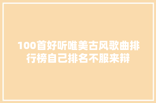 100首好听唯美古风歌曲排行榜自己排名不服来辩 休闲娱乐