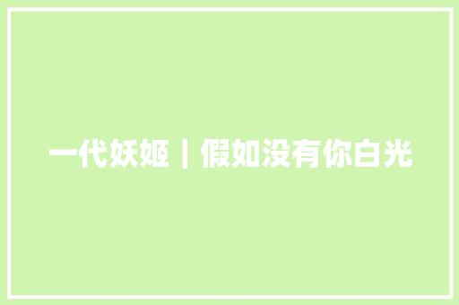 一代妖姬｜假如没有你白光