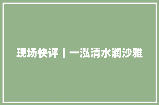 现场快评丨一泓清水润沙雅 汽车知识
