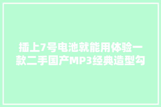 插上7号电池就能用体验一款二手国产MP3经典造型勾起青春回忆