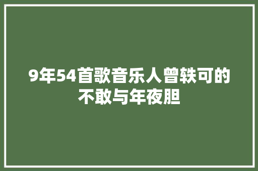 9年54首歌音乐人曾轶可的不敢与年夜胆