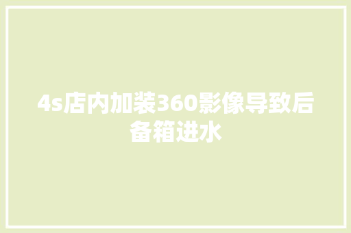 4s店内加装360影像导致后备箱进水