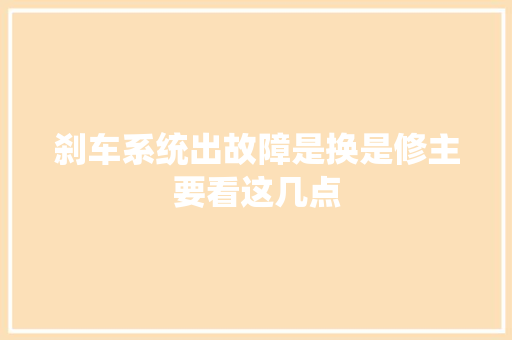 刹车系统出故障是换是修主要看这几点