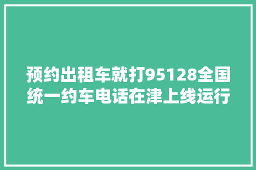预约出租车就打95128全国统一约车电话在津上线运行