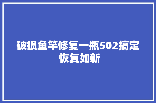 破损鱼竿修复一瓶502搞定 恢复如新