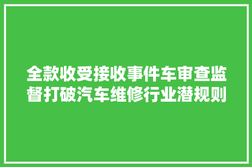 全款收受接收事件车审查监督打破汽车维修行业潜规则
