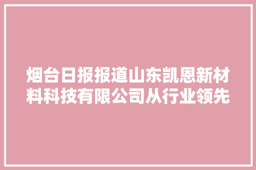 烟台日报报道山东凯恩新材料科技有限公司从行业领先到引领行业