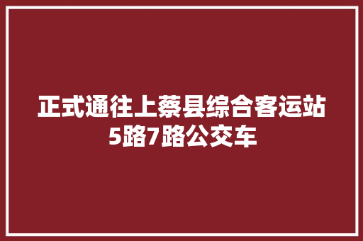 正式通往上蔡县综合客运站5路7路公交车 汽车知识