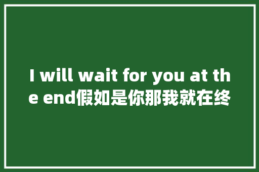 I will wait for you at the end假如是你那我就在终点等你